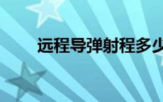 远程导弹射程多少公里（远程导弹）