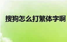 搜狗怎么打繁体字啊（搜狗怎么打繁体字）