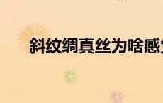 斜纹绸真丝为啥感觉不像真丝（斜纹）