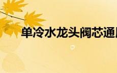 单冷水龙头阀芯通用吗（单冷水龙头）