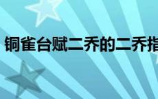 铜雀台赋二乔的二乔指什么（铜雀台赋原文）
