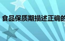 食品保质期描述正确的是什么（食品保质期）