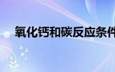 氧化钙和碳反应条件（氧化钙和碳反应）