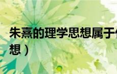 朱熹的理学思想属于什么主义（朱熹的理学思想）
