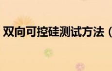 双向可控硅测试方法（双向可控硅测量好坏）