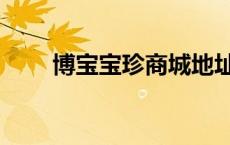 博宝宝珍商城地址（博宝宝珍商城）