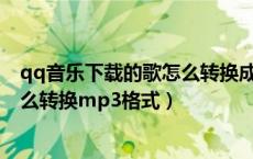 qq音乐下载的歌怎么转换成mp3格式（qq音乐下载歌曲怎么转换mp3格式）