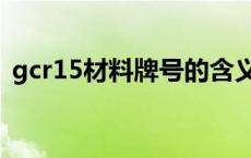 gcr15材料牌号的含义（gcr15是什么材料）