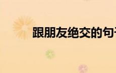 跟朋友绝交的句子（绝交的句子）