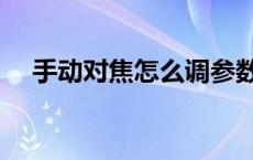 手动对焦怎么调参数（手动对焦怎么调）