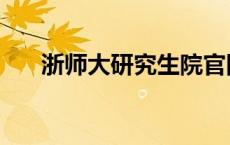 浙师大研究生院官网（浙师大研究生）