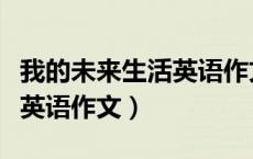 我的未来生活英语作文带翻译（我的未来生活英语作文）