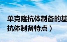 单克隆抗体制备的基本原理是什么?（单克隆抗体制备特点）