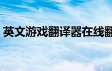 英文游戏翻译器在线翻译（英文游戏翻译器）
