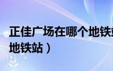 正佳广场在哪个地铁站附近（正佳广场在哪个地铁站）