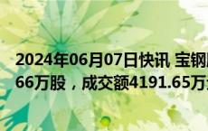 2024年06月07日快讯 宝钢股份今日大宗交易平价成交599.66万股，成交额4191.65万元