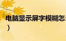 电脑显示屏字模糊怎么调（电脑显示屏字模糊）