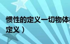 惯性的定义一切物体都有什么的性质（惯性的定义）