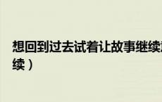 想回到过去试着让故事继续意思（想回到过去试着让故事继续）