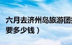 六月去济州岛旅游团报价（跟团去济州岛旅游要多少钱）