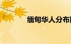 缅甸华人分布图（缅甸华人）