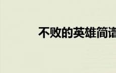 不败的英雄简谱（不败的英雄）
