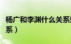 杨广和李渊什么关系知乎（杨广和李渊什么关系）