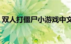 双人打僵尸小游戏中文版（双人打疆尸游戏）