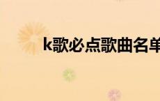 k歌必点歌曲名单（k歌必点歌曲）
