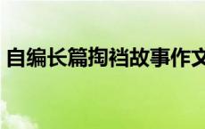 自编长篇掏裆故事作文（自编长篇掏裆故事）