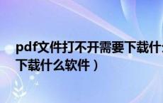 pdf文件打不开需要下载什么软件好（pdf文件打不开需要下载什么软件）