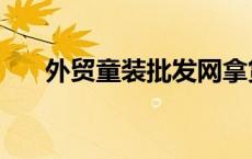 外贸童装批发网拿货（外贸童装货源）