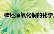 碳还原氧化铜的化学反应（碳还原氧化铜）