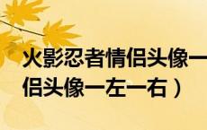 火影忍者情侣头像一左一右 cp（火影忍者情侣头像一左一右）