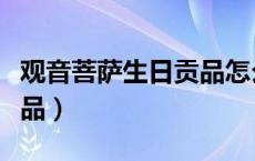 观音菩萨生日贡品怎么摆放（观音菩萨生日贡品）