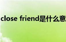 close friend是什么意思（close是什么意思）