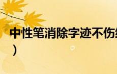 中性笔消除字迹不伤纸（中性笔如何消除字迹）