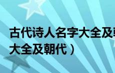 古代诗人名字大全及朝代排序（古代诗人名字大全及朝代）