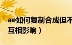 ae如何复制合成但不影响（AE复制合成不会互相影响）