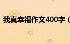 我真幸福作文400字（我很幸运作文600字）