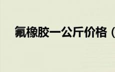 氟橡胶一公斤价格（氟橡胶耐温多少度）