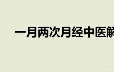 一月两次月经中医解释（一月两次月经）