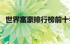 世界富豪排行榜前十名（世界富豪排行榜）