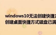 windows10无法创建快捷方式请检查磁盘是否已满（无法创建桌面快捷方式磁盘已满）