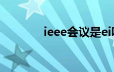 ieee会议是ei吗（ieee会议）