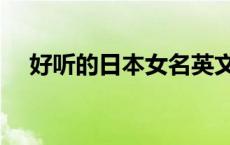 好听的日本女名英文（好听的日本女名）