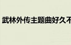 武林外传主题曲好久不见（武林外传主题曲）