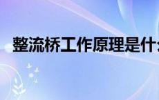 整流桥工作原理是什么（整流桥工作原理）