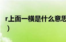 r上面一横是什么意思（x上面一横是什么意思）