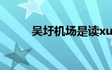 吴圩机场是读xu还是wei（吴圩）